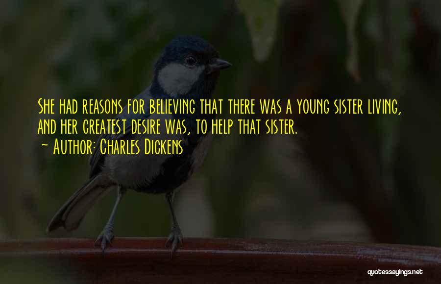 Charles Dickens Quotes: She Had Reasons For Believing That There Was A Young Sister Living, And Her Greatest Desire Was, To Help That