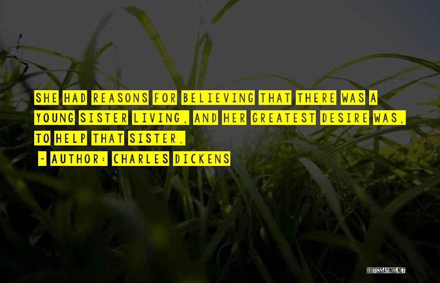 Charles Dickens Quotes: She Had Reasons For Believing That There Was A Young Sister Living, And Her Greatest Desire Was, To Help That