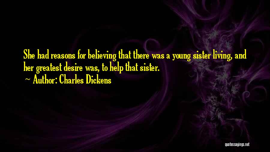 Charles Dickens Quotes: She Had Reasons For Believing That There Was A Young Sister Living, And Her Greatest Desire Was, To Help That