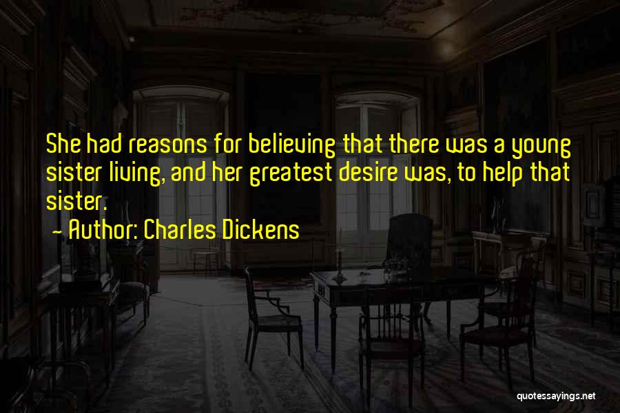 Charles Dickens Quotes: She Had Reasons For Believing That There Was A Young Sister Living, And Her Greatest Desire Was, To Help That