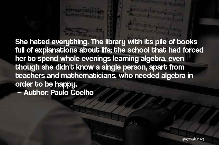 Paulo Coelho Quotes: She Hated Everything. The Library With Its Pile Of Books Full Of Explanations About Life; The School That Had Forced