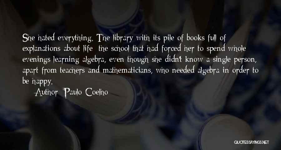 Paulo Coelho Quotes: She Hated Everything. The Library With Its Pile Of Books Full Of Explanations About Life; The School That Had Forced