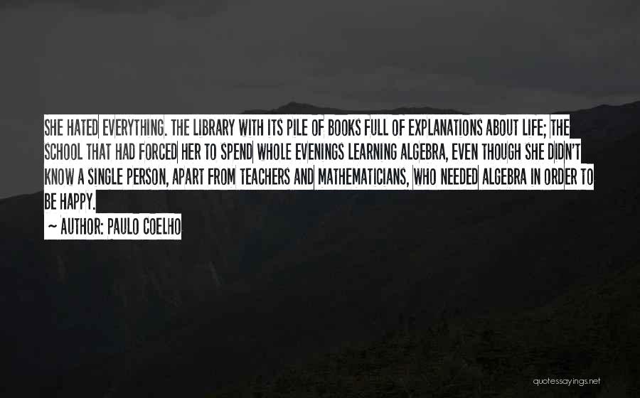 Paulo Coelho Quotes: She Hated Everything. The Library With Its Pile Of Books Full Of Explanations About Life; The School That Had Forced