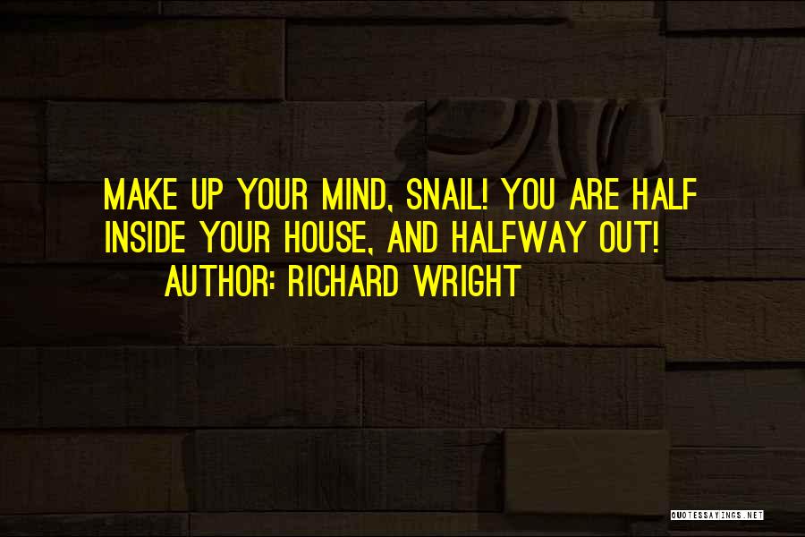 Richard Wright Quotes: Make Up Your Mind, Snail! You Are Half Inside Your House, And Halfway Out!