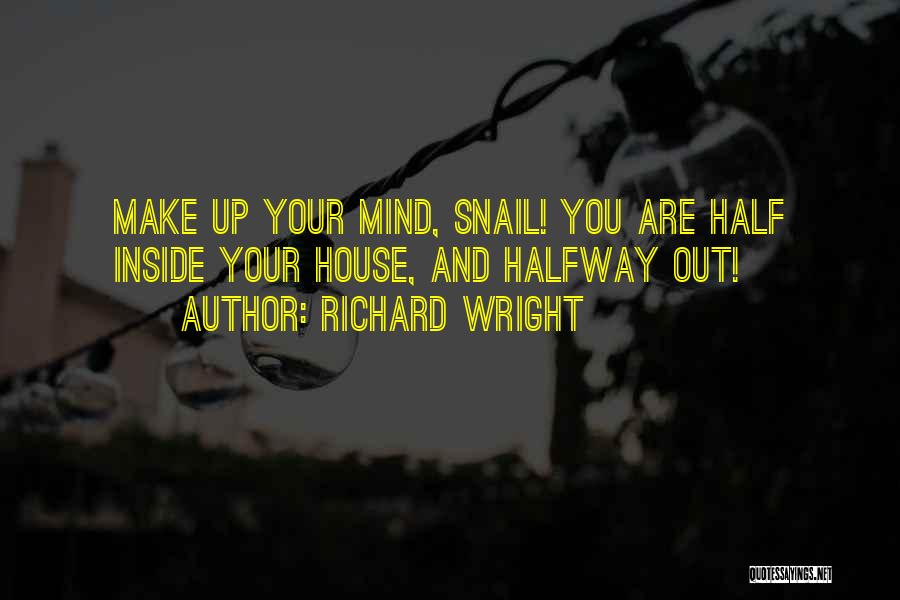 Richard Wright Quotes: Make Up Your Mind, Snail! You Are Half Inside Your House, And Halfway Out!