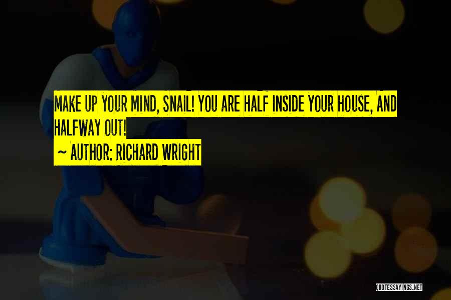 Richard Wright Quotes: Make Up Your Mind, Snail! You Are Half Inside Your House, And Halfway Out!