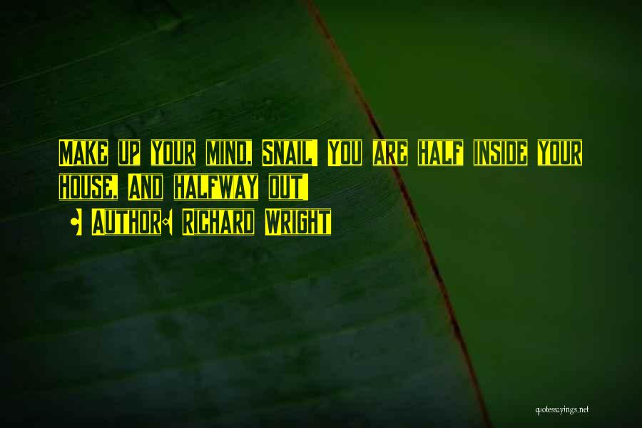 Richard Wright Quotes: Make Up Your Mind, Snail! You Are Half Inside Your House, And Halfway Out!