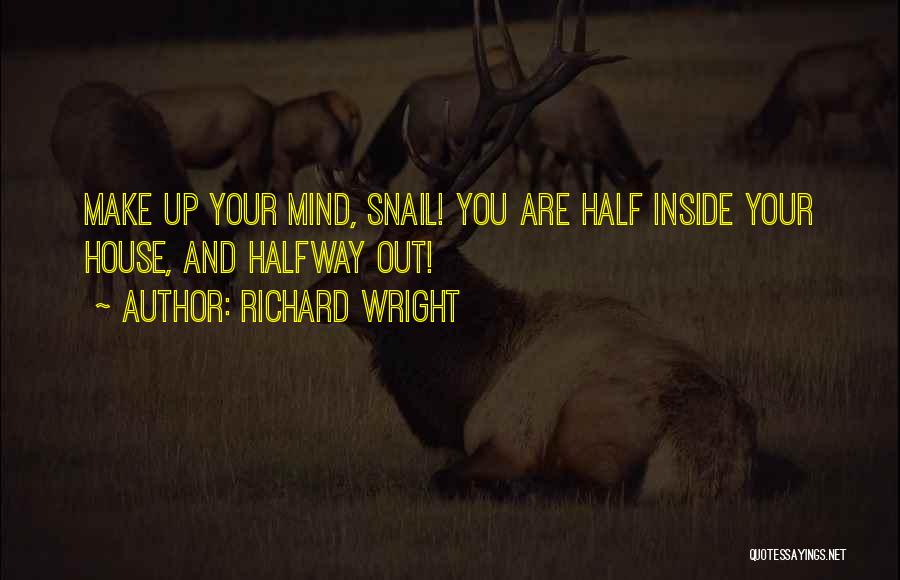 Richard Wright Quotes: Make Up Your Mind, Snail! You Are Half Inside Your House, And Halfway Out!