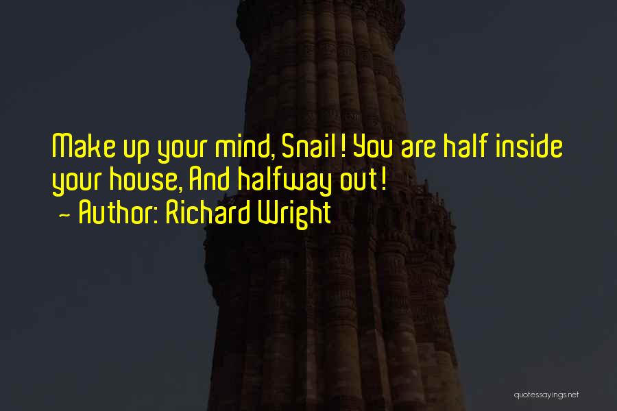 Richard Wright Quotes: Make Up Your Mind, Snail! You Are Half Inside Your House, And Halfway Out!