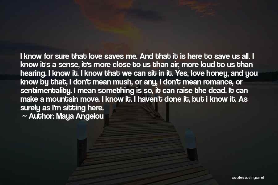 Maya Angelou Quotes: I Know For Sure That Love Saves Me. And That It Is Here To Save Us All. I Know It's