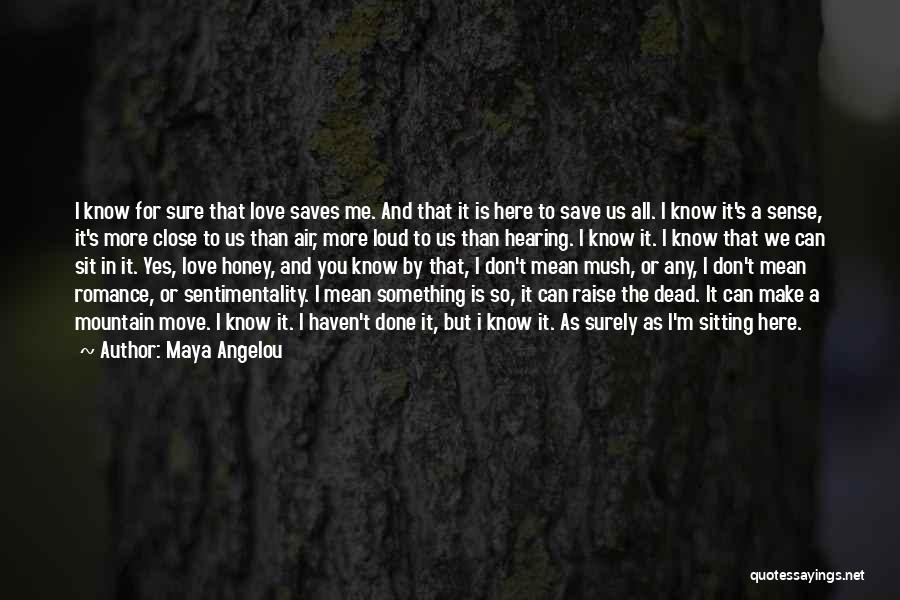 Maya Angelou Quotes: I Know For Sure That Love Saves Me. And That It Is Here To Save Us All. I Know It's