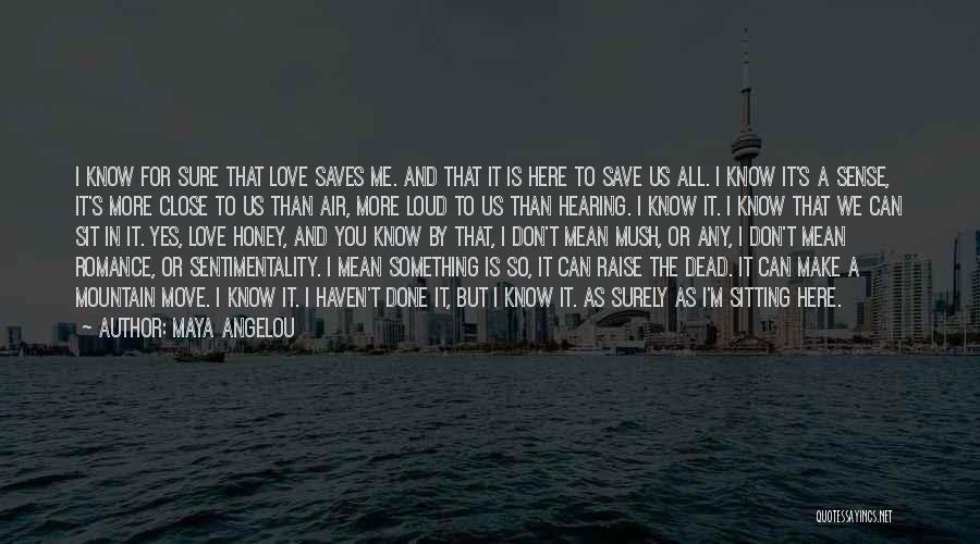 Maya Angelou Quotes: I Know For Sure That Love Saves Me. And That It Is Here To Save Us All. I Know It's