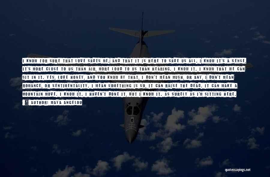 Maya Angelou Quotes: I Know For Sure That Love Saves Me. And That It Is Here To Save Us All. I Know It's