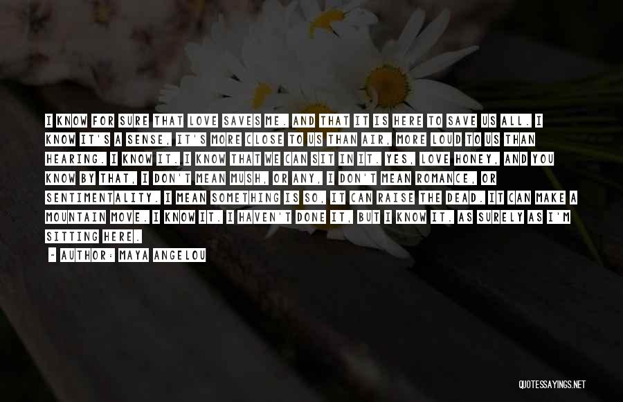 Maya Angelou Quotes: I Know For Sure That Love Saves Me. And That It Is Here To Save Us All. I Know It's