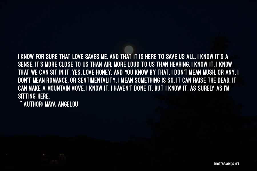 Maya Angelou Quotes: I Know For Sure That Love Saves Me. And That It Is Here To Save Us All. I Know It's