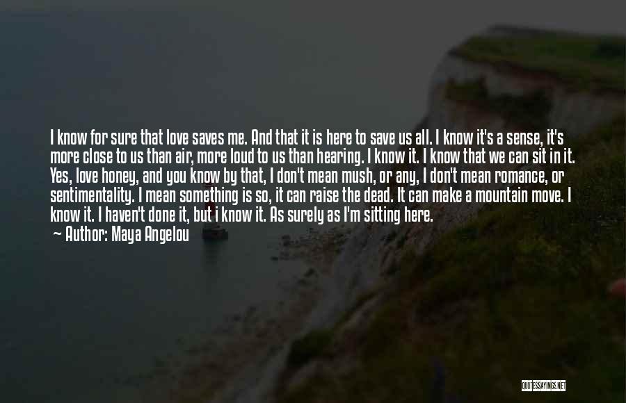 Maya Angelou Quotes: I Know For Sure That Love Saves Me. And That It Is Here To Save Us All. I Know It's