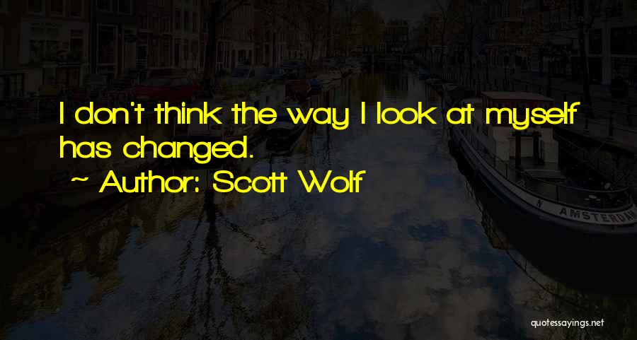 Scott Wolf Quotes: I Don't Think The Way I Look At Myself Has Changed.