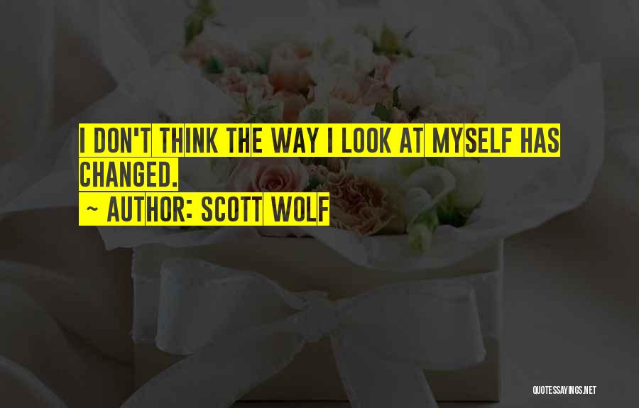 Scott Wolf Quotes: I Don't Think The Way I Look At Myself Has Changed.