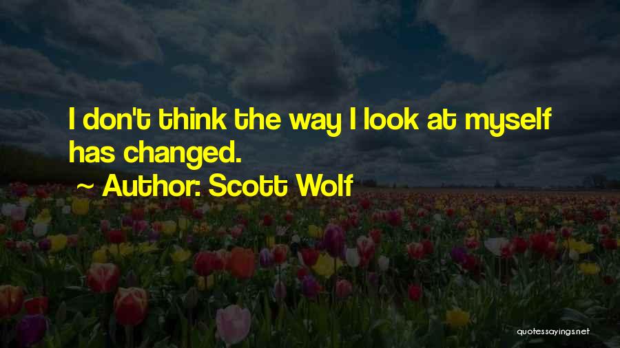 Scott Wolf Quotes: I Don't Think The Way I Look At Myself Has Changed.