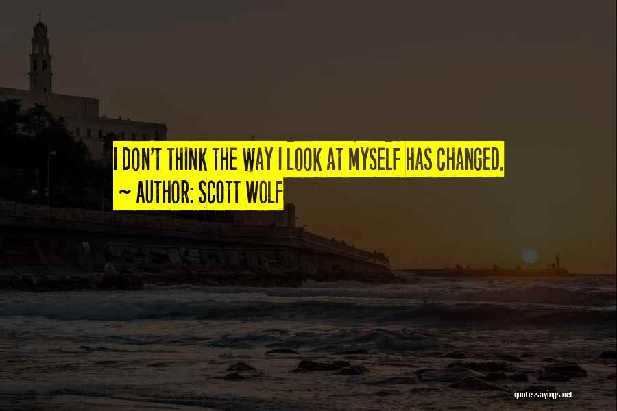 Scott Wolf Quotes: I Don't Think The Way I Look At Myself Has Changed.