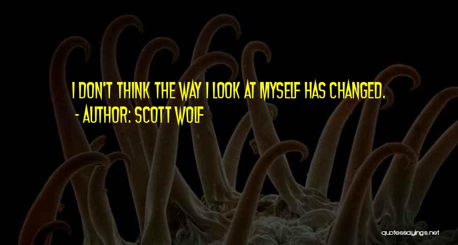 Scott Wolf Quotes: I Don't Think The Way I Look At Myself Has Changed.