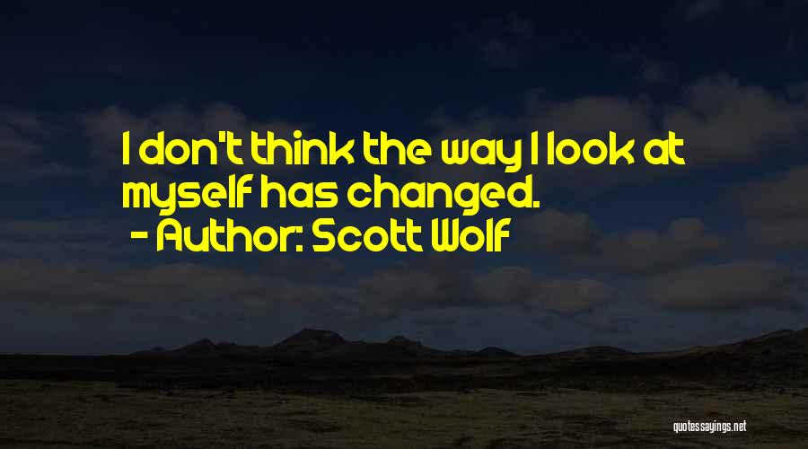 Scott Wolf Quotes: I Don't Think The Way I Look At Myself Has Changed.