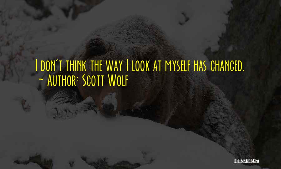 Scott Wolf Quotes: I Don't Think The Way I Look At Myself Has Changed.