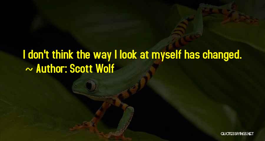 Scott Wolf Quotes: I Don't Think The Way I Look At Myself Has Changed.