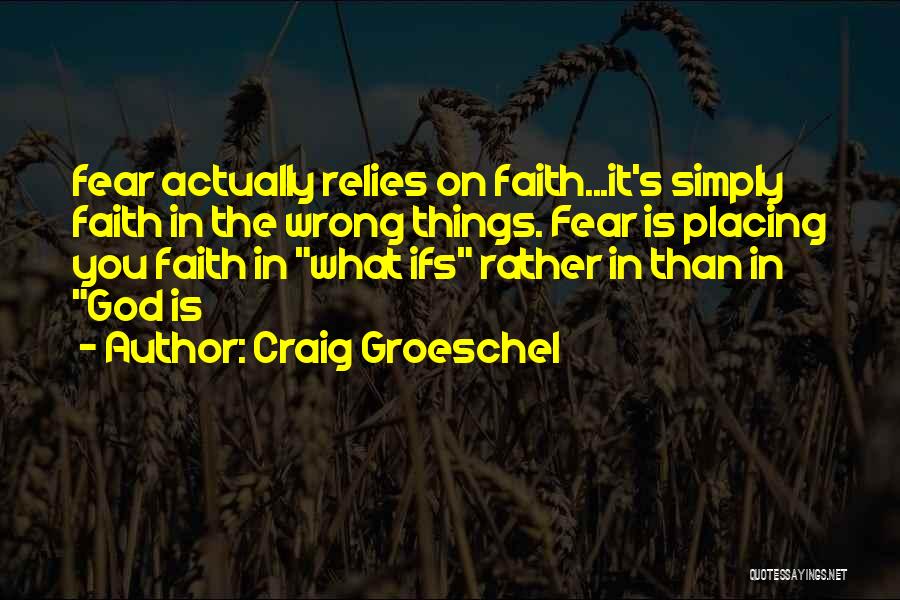 Craig Groeschel Quotes: Fear Actually Relies On Faith...it's Simply Faith In The Wrong Things. Fear Is Placing You Faith In What Ifs Rather