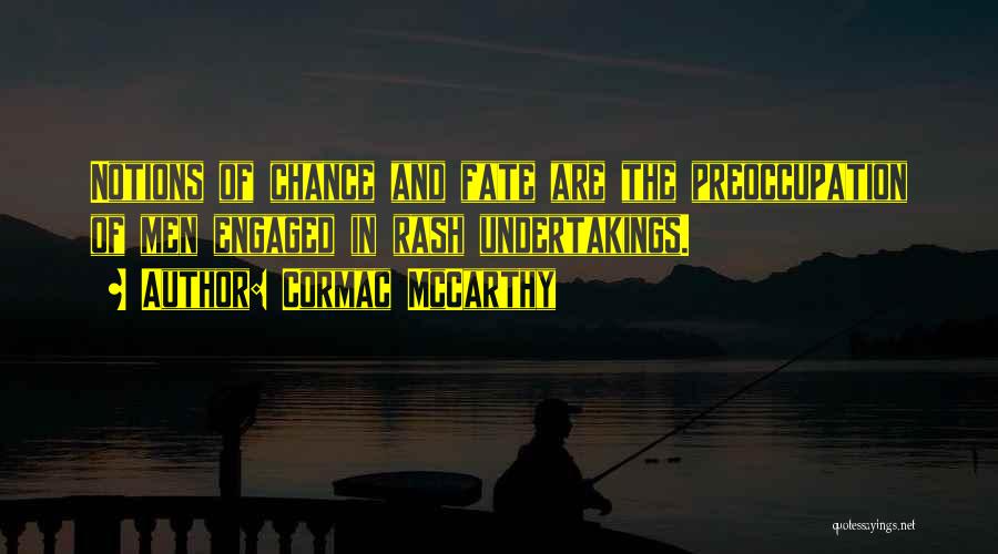 Cormac McCarthy Quotes: Notions Of Chance And Fate Are The Preoccupation Of Men Engaged In Rash Undertakings.