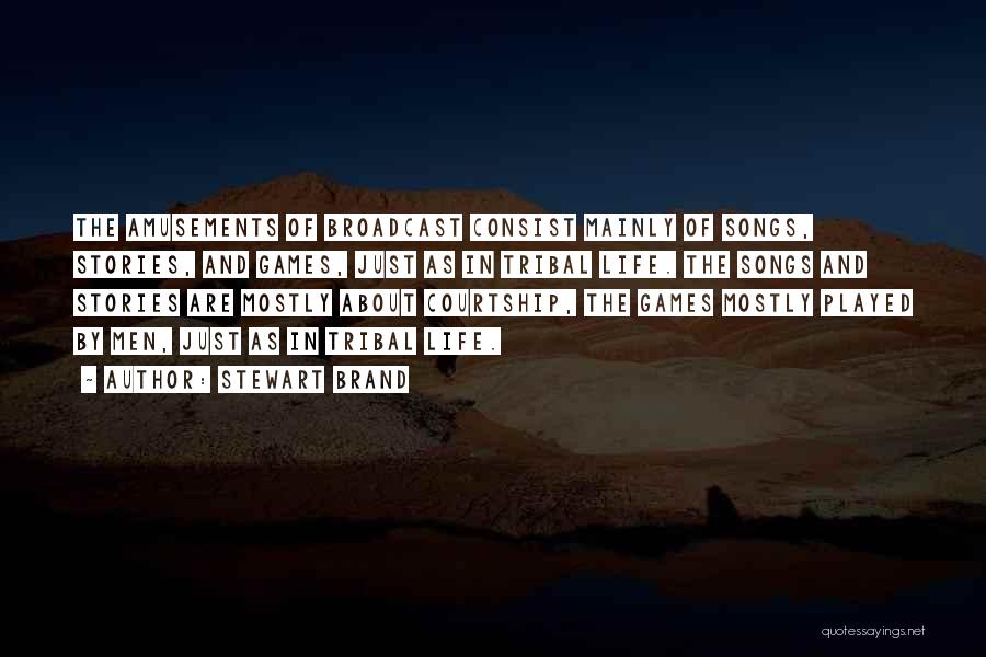 Stewart Brand Quotes: The Amusements Of Broadcast Consist Mainly Of Songs, Stories, And Games, Just As In Tribal Life. The Songs And Stories