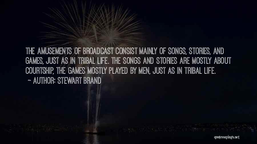 Stewart Brand Quotes: The Amusements Of Broadcast Consist Mainly Of Songs, Stories, And Games, Just As In Tribal Life. The Songs And Stories