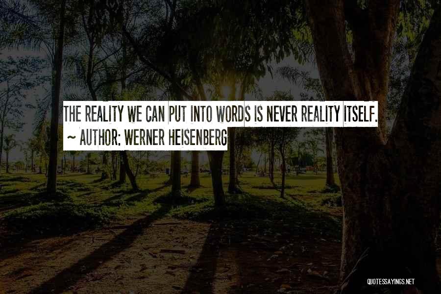 Werner Heisenberg Quotes: The Reality We Can Put Into Words Is Never Reality Itself.