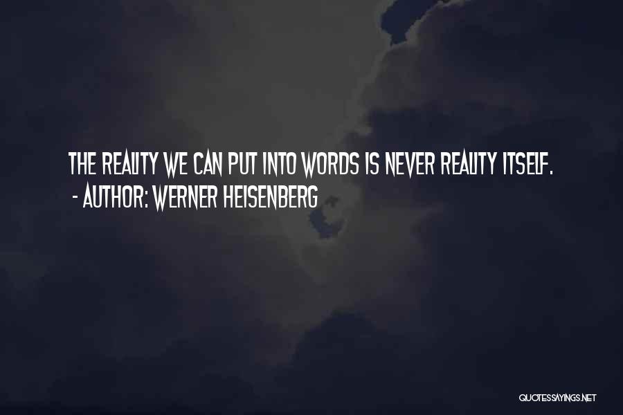 Werner Heisenberg Quotes: The Reality We Can Put Into Words Is Never Reality Itself.