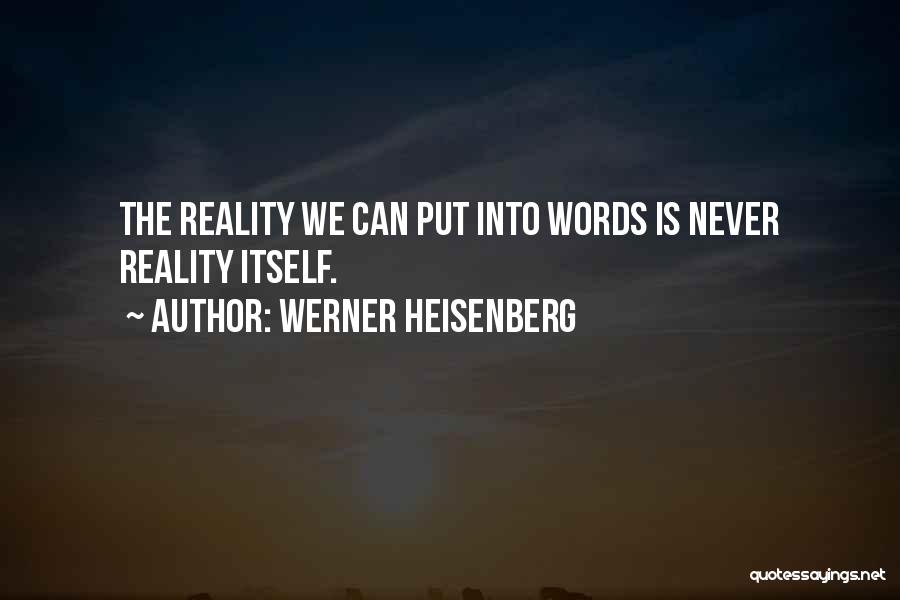 Werner Heisenberg Quotes: The Reality We Can Put Into Words Is Never Reality Itself.