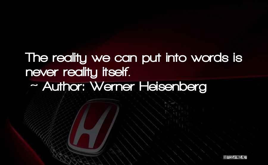 Werner Heisenberg Quotes: The Reality We Can Put Into Words Is Never Reality Itself.