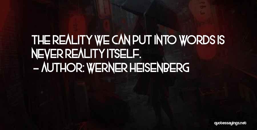 Werner Heisenberg Quotes: The Reality We Can Put Into Words Is Never Reality Itself.