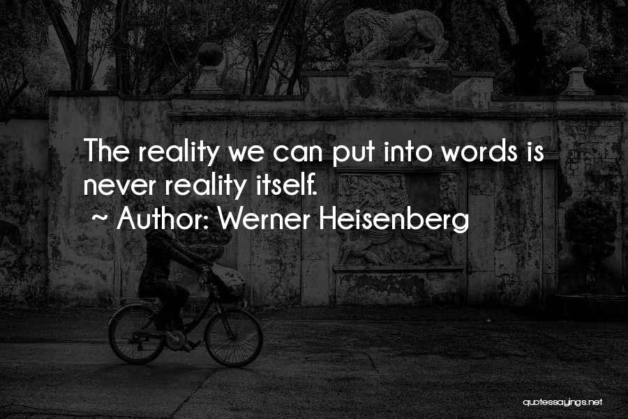 Werner Heisenberg Quotes: The Reality We Can Put Into Words Is Never Reality Itself.