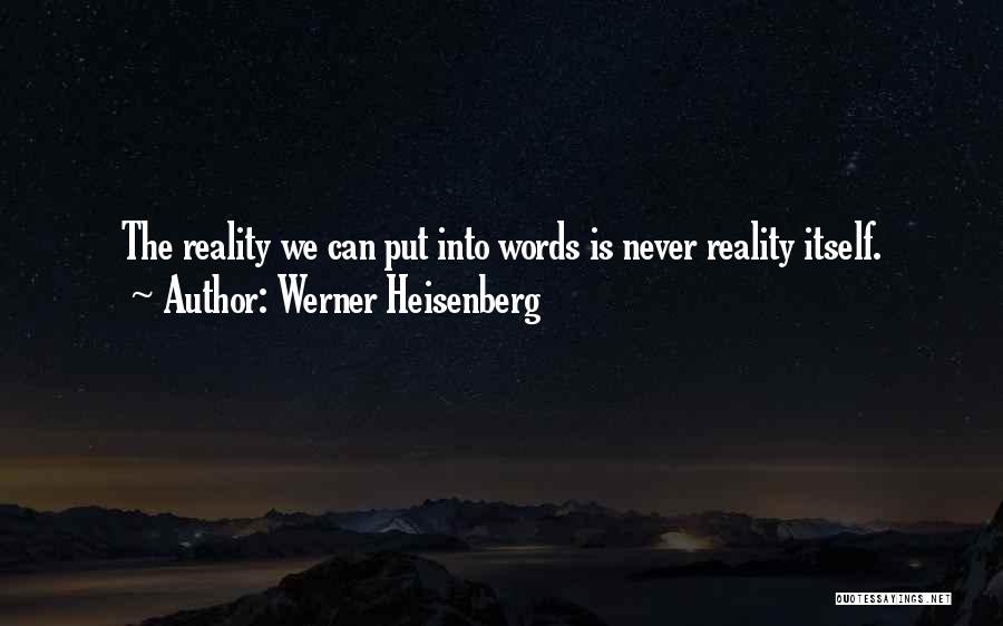Werner Heisenberg Quotes: The Reality We Can Put Into Words Is Never Reality Itself.