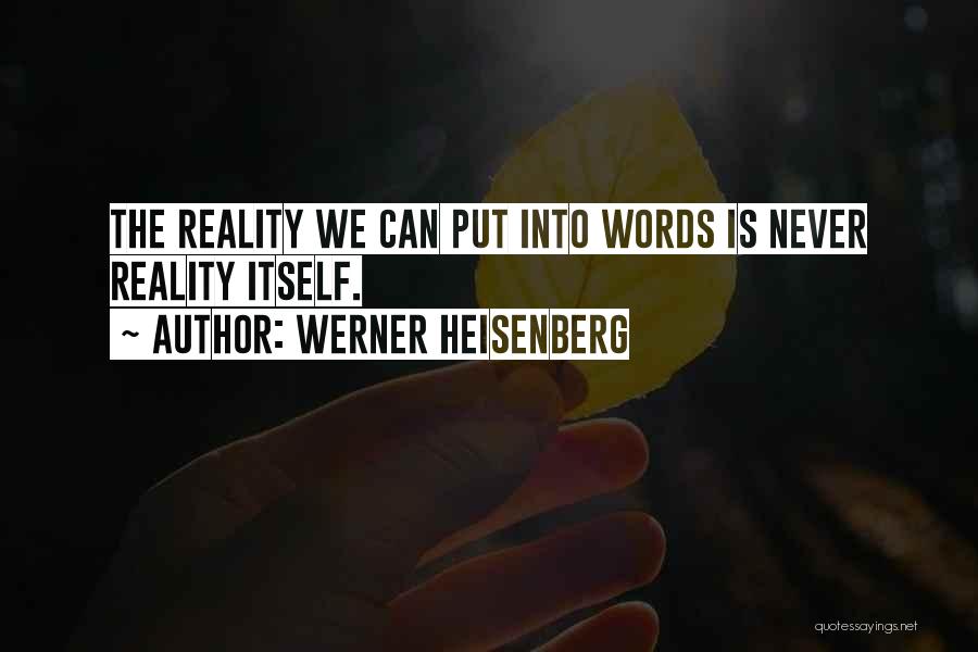 Werner Heisenberg Quotes: The Reality We Can Put Into Words Is Never Reality Itself.