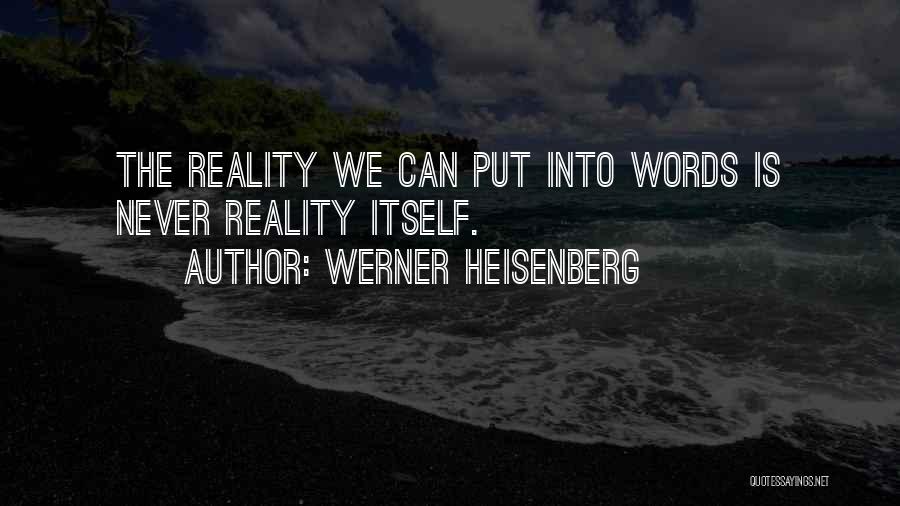 Werner Heisenberg Quotes: The Reality We Can Put Into Words Is Never Reality Itself.