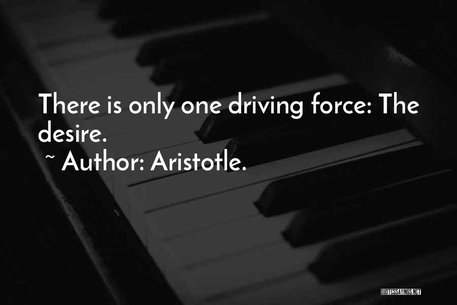 Aristotle. Quotes: There Is Only One Driving Force: The Desire.