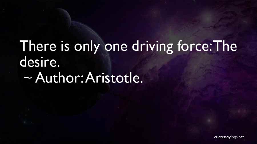 Aristotle. Quotes: There Is Only One Driving Force: The Desire.