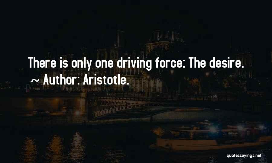 Aristotle. Quotes: There Is Only One Driving Force: The Desire.