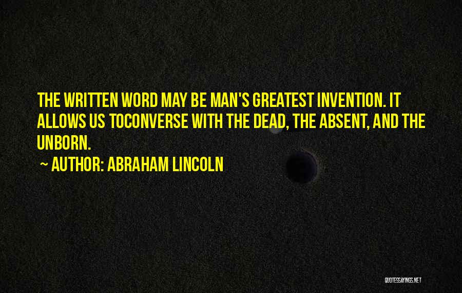 Abraham Lincoln Quotes: The Written Word May Be Man's Greatest Invention. It Allows Us Toconverse With The Dead, The Absent, And The Unborn.