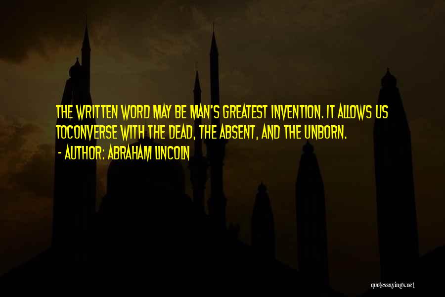 Abraham Lincoln Quotes: The Written Word May Be Man's Greatest Invention. It Allows Us Toconverse With The Dead, The Absent, And The Unborn.