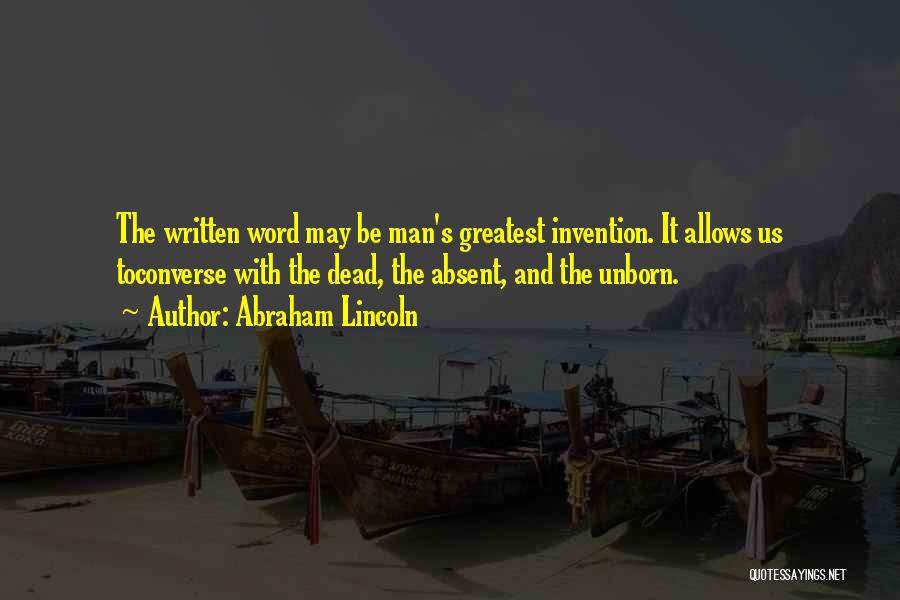 Abraham Lincoln Quotes: The Written Word May Be Man's Greatest Invention. It Allows Us Toconverse With The Dead, The Absent, And The Unborn.