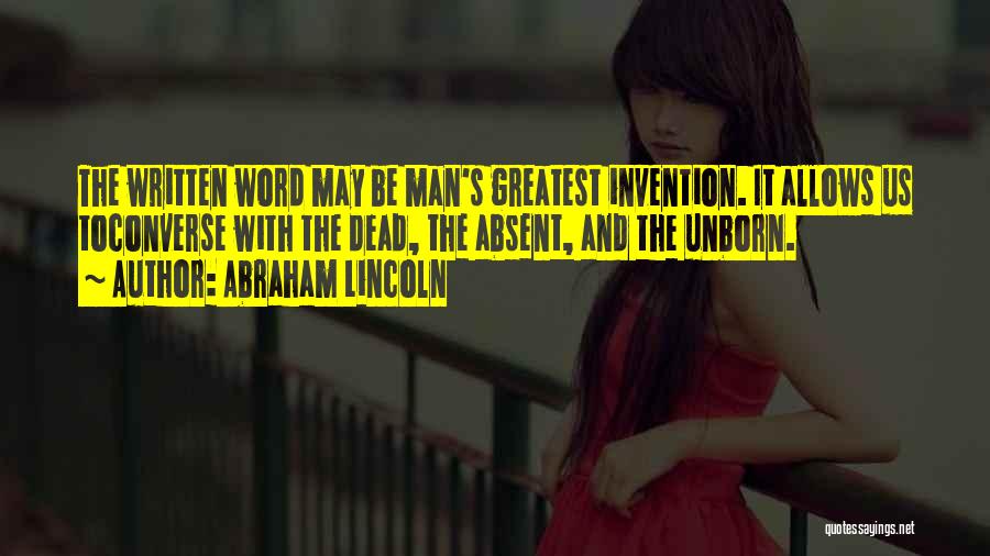 Abraham Lincoln Quotes: The Written Word May Be Man's Greatest Invention. It Allows Us Toconverse With The Dead, The Absent, And The Unborn.