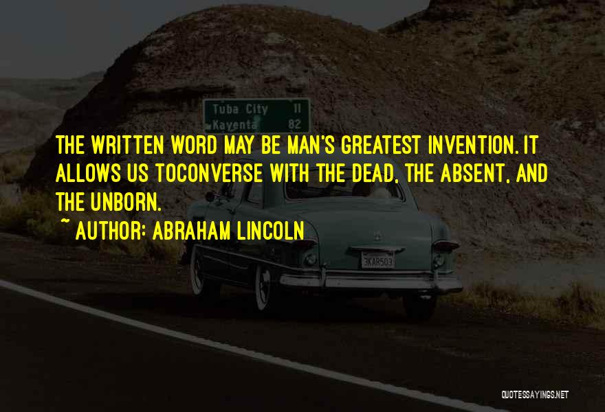 Abraham Lincoln Quotes: The Written Word May Be Man's Greatest Invention. It Allows Us Toconverse With The Dead, The Absent, And The Unborn.