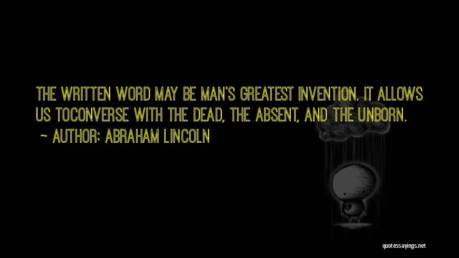 Abraham Lincoln Quotes: The Written Word May Be Man's Greatest Invention. It Allows Us Toconverse With The Dead, The Absent, And The Unborn.